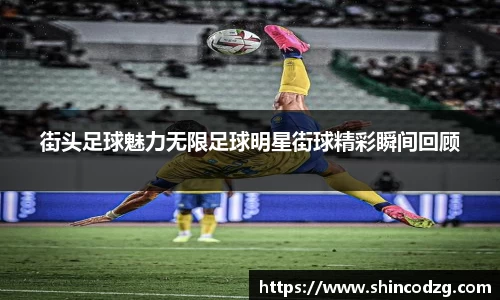 街头足球魅力无限足球明星街球精彩瞬间回顾