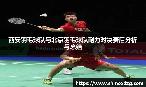 西安羽毛球队与北京羽毛球队耐力对决赛后分析与总结