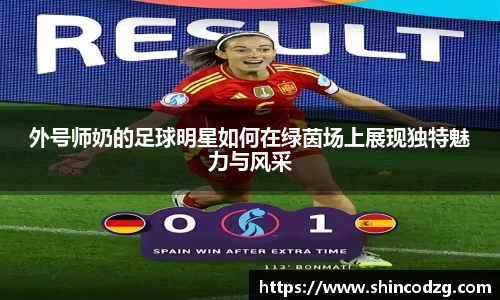 外号师奶的足球明星如何在绿茵场上展现独特魅力与风采